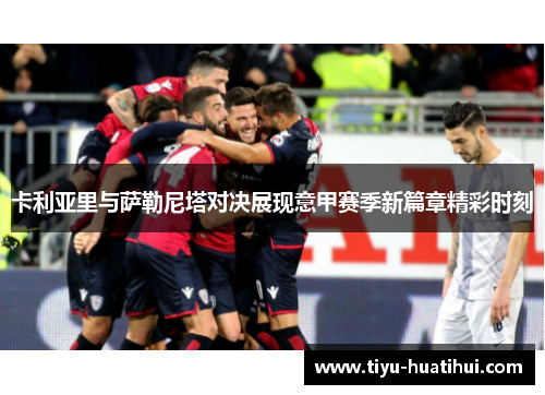 卡利亚里与萨勒尼塔对决展现意甲赛季新篇章精彩时刻