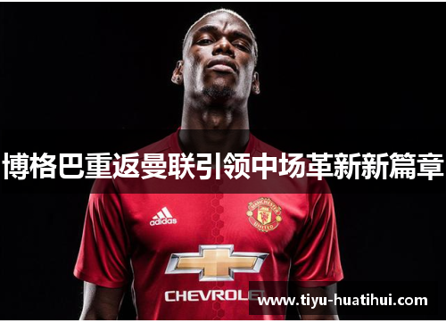 博格巴重返曼联引领中场革新新篇章