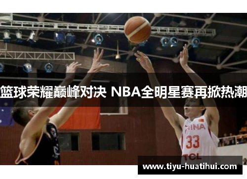 篮球荣耀巅峰对决 NBA全明星赛再掀热潮