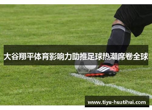 大谷翔平体育影响力助推足球热潮席卷全球