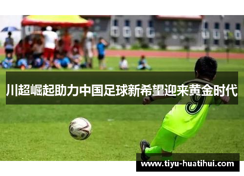 川超崛起助力中国足球新希望迎来黄金时代