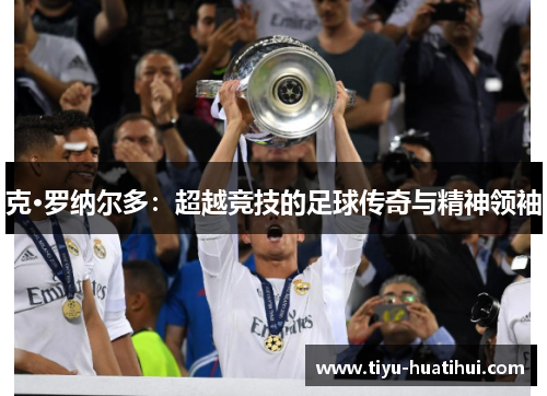 克·罗纳尔多：超越竞技的足球传奇与精神领袖