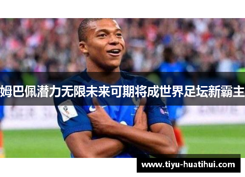 姆巴佩潜力无限未来可期将成世界足坛新霸主