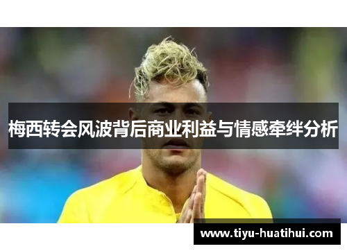 梅西转会风波背后商业利益与情感牵绊分析