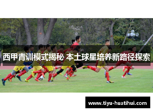 西甲青训模式揭秘 本土球星培养新路径探索