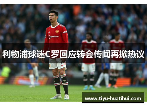 利物浦球迷C罗回应转会传闻再掀热议