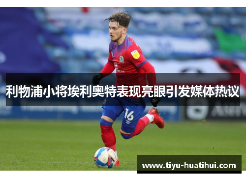 利物浦小将埃利奥特表现亮眼引发媒体热议