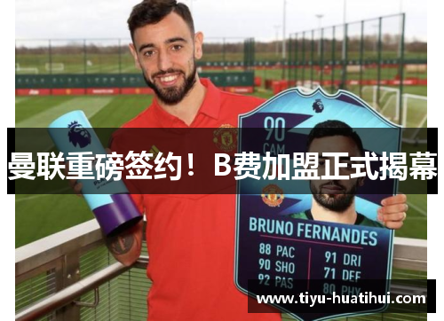 曼联重磅签约！B费加盟正式揭幕