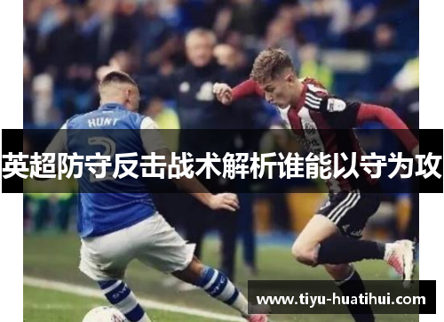 英超防守反击战术解析谁能以守为攻