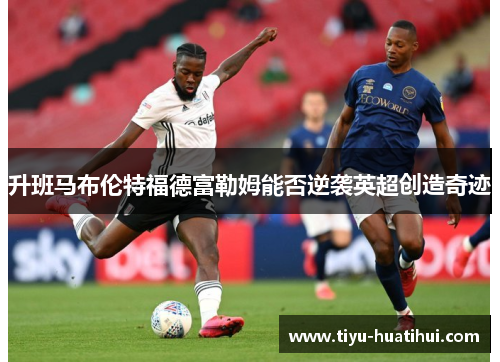 升班马布伦特福德富勒姆能否逆袭英超创造奇迹