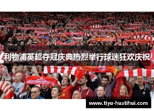 利物浦英超夺冠庆典热烈举行球迷狂欢庆祝