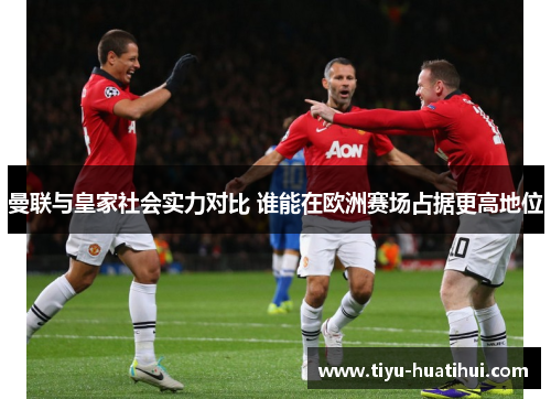 曼联与皇家社会实力对比 谁能在欧洲赛场占据更高地位