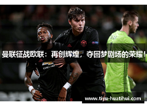 曼联征战欧联：再创辉煌，夺回梦剧场的荣耀！