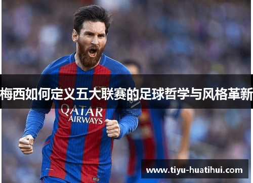 梅西如何定义五大联赛的足球哲学与风格革新