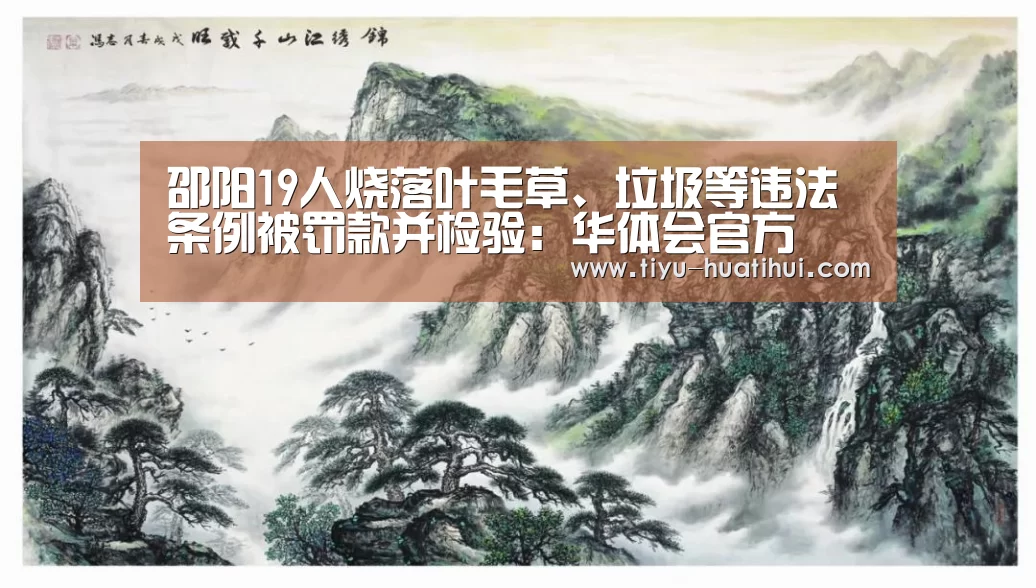 邵阳19人烧落叶毛草、垃圾等违法条例被罚款并检验:华体会官方(图3) 华体会官方