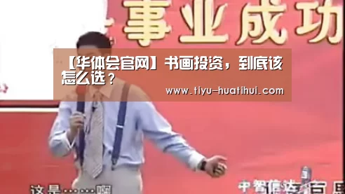 【华体会官网】书画投资,到底该怎么选?(图1) 华体会官网
