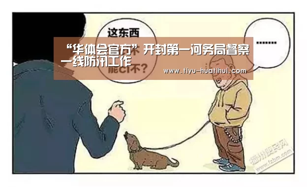 “华体会官方”开封第一河务局督察一线防汛工作(图2) 华体会官方